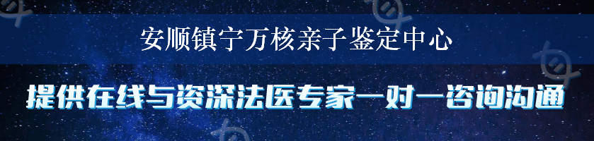 安顺镇宁万核亲子鉴定中心